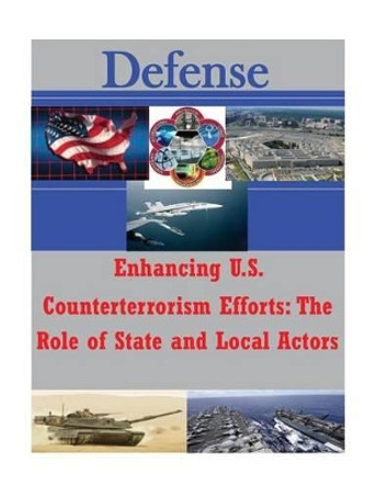 Enhancing U.S. Counterterrorism Efforts - The Role of State and Local Actors by Joint Forces Staff College 9781497482371