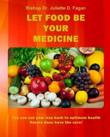 Let Food Be Your Medicine: You can eat your way back to optimum health by Bishop Dr Juliette D Fagan 9781497489233