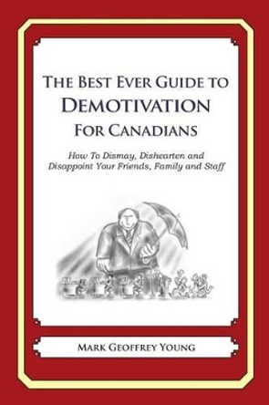 The Best Ever Guide to Demotivation for Canadians: How To Dismay, Dishearten and Disappoint Your Friends, Family and Staff by Dick DeBartolo 9781484193242