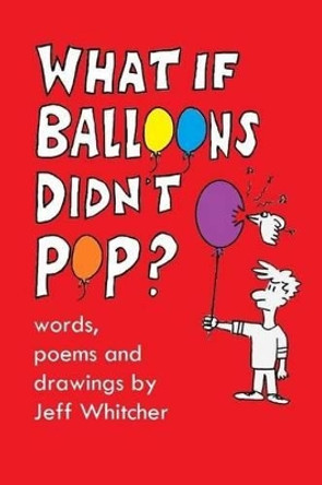 What If Balloons Didn't Pop?: Silly poems and drawings for kids by Jeff S Whitcher 9781497507241