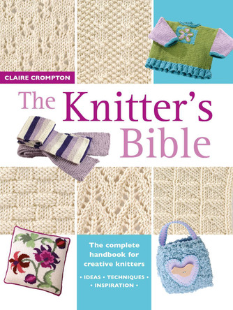 The Knitter's Bible: The Complete Handbook for Creative Knitters Claire Crompton (Author) 9780715317990