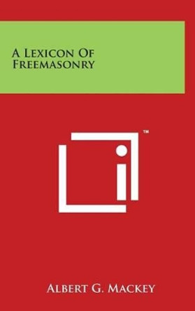 A Lexicon Of Freemasonry by Albert G Mackey 9781497874855