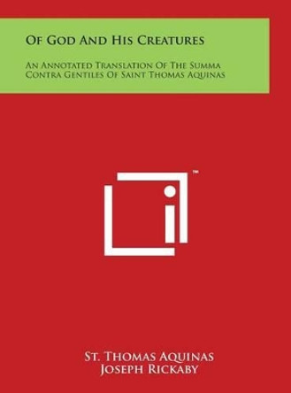 Of God And His Creatures: An Annotated Translation Of The Summa Contra Gentiles Of Saint Thomas Aquinas by St Thomas Aquinas 9781497928602