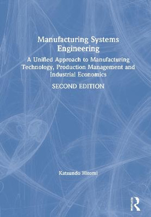 Manufacturing Systems Engineering: A Unified Approach to Manufacturing Technology, Production Management and Industrial Economics by Katsundo Hitomi