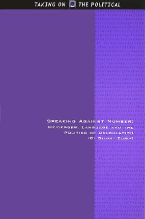 Speaking Against Number: Heidegger, Language and the Politics of Calculation by Stuart Elden