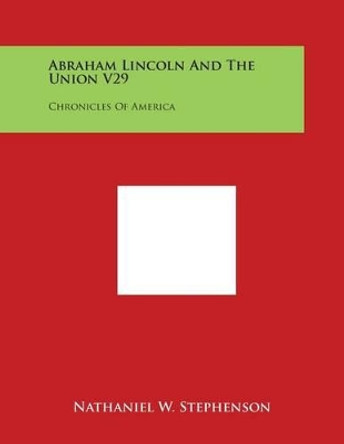 Abraham Lincoln And The Union V29: Chronicles Of America by Nathaniel W Stephenson 9781498011327