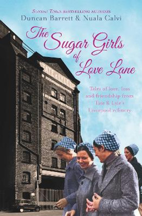 The Sugar Girls of Love Lane: Tales of Love, Loss and Friendship from Tate & Lyle's Liverpool Refinery by Duncan Barrett 9781471148170