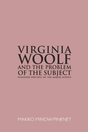 Virginia Woolf and the Problem of the Subject: Feminine Writing in the Major Novels by Makiko Minow-Pinkney