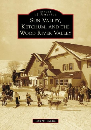 Sun Valley, Ketchum, and the Wood River Valley by John W Lundin 9781467105330