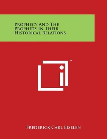 Prophecy And The Prophets In Their Historical Relations by Frederick Carl Eiselen 9781498035965