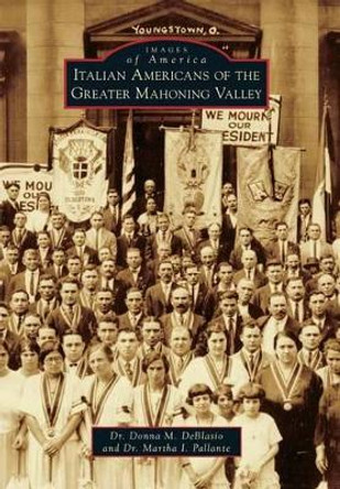 Italian Americans of the Greater Mahoning Valley by Dr Donna M Deblasio 9781467114790
