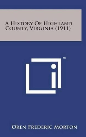 A History of Highland County, Virginia (1911) by Oren Frederic Morton 9781498135481