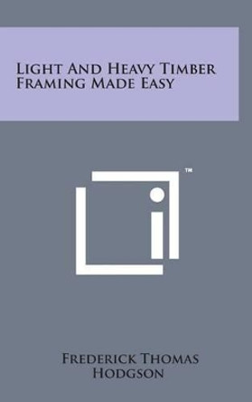 Light and Heavy Timber Framing Made Easy by Frederick Thomas Hodgson 9781498152006