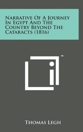 Narrative of a Journey in Egypt and the Country Beyond the Cataracts (1816) by Thomas Legh 9781498153928