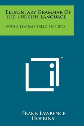 Elementary Grammar of the Turkish Language: With a Few Easy Exercises (1877) by Frank Lawrence Hopkins 9781498176354