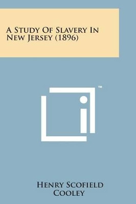 A Study of Slavery in New Jersey (1896) by Henry Scofield Cooley 9781498176736