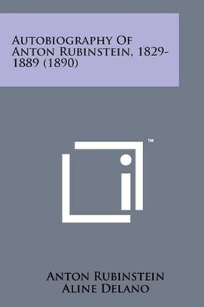 Autobiography of Anton Rubinstein, 1829-1889 (1890) by Anton Rubinstein 9781498187589