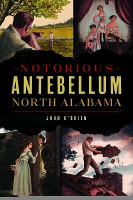 Notorious Antebellum North Alabama by John O'Brien 9781467141116