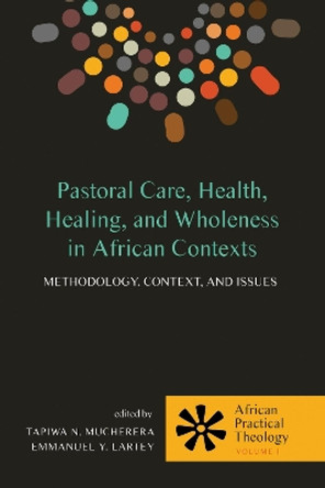 Pastoral Care, Health, Healing, and Wholeness in African Contexts by Tapiwa N Mucherera 9781498221900