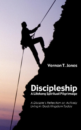 Discipleship-A Lifelong Spiritual Pilgrimage by Vernon T Jones 9781498267045