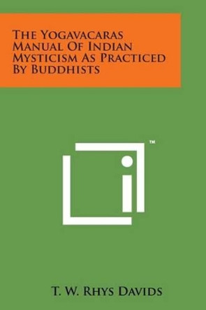 The Yogavacaras Manual of Indian Mysticism as Practiced by Buddhists by T W Rhys Davids 9781498183604