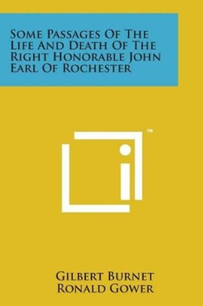 Some Passages of the Life and Death of the Right Honorable John Earl of Rochester by Gilbert Burnet 9781498188197