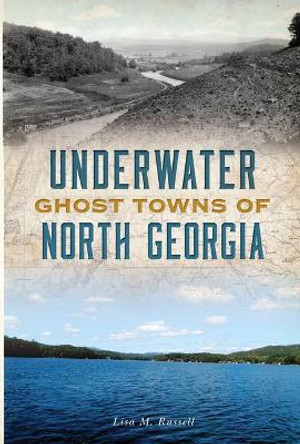 Underwater Ghost Towns of North Georgia by Lisa M Russell 9781467139847