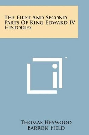 The First and Second Parts of King Edward IV Histories by Professor Thomas Heywood 9781498189989