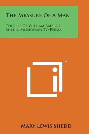 The Measure of a Man: The Life of William Ambrose Shedd, Missionary to Persia by Mary Lewis Shedd 9781498194761