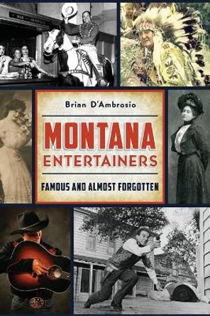 Montana Entertainers: Famous and Almost Forgotten by Brian D'Ambrosio 9781467141109