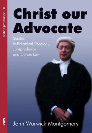 Christ Our Advocate by Dr John Warwick Montgomery 9781498291965