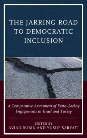 The Jarring Road to Democratic Inclusion: A Comparative Assessment of State-Society Engagements in Israel and Turkey by Yusuf Sarfati 9781498525077