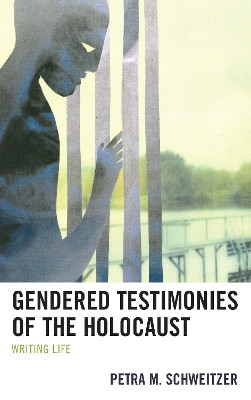 Gendered Testimonies of the Holocaust: Writing Life by Petra M. Schweitzer 9781498533935