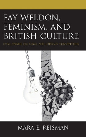 Fay Weldon, Feminism, and British Culture: Challenging Cultural and Literary Conventions by Mara E. Reisman 9781498581264