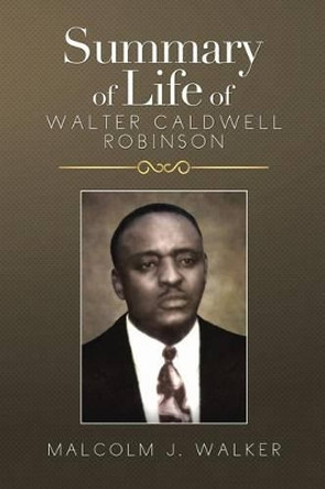 Summary of Life of Walter Caldwell Robinson by Malcolm J Walker 9781499039337
