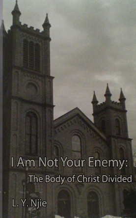 I Am Not Your Enemy: The Body of Christ Divided by L y Njie 9781499155013