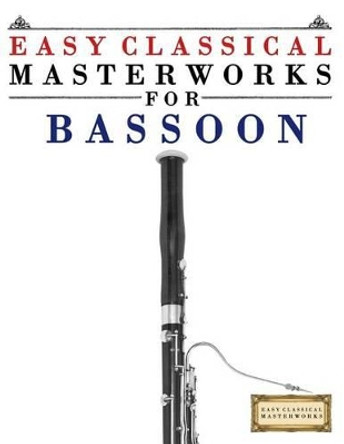 Easy Classical Masterworks for Bassoon: Music of Bach, Beethoven, Brahms, Handel, Haydn, Mozart, Schubert, Tchaikovsky, Vivaldi and Wagner by Easy Classical Masterworks 9781499174854