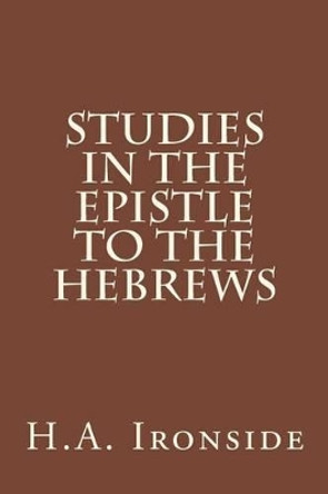 Studies in the Epistle to the Hebrews by H a Ironside 9781499179194