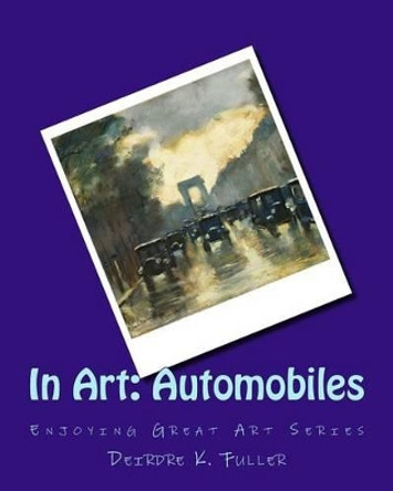 In Art: Automobiles by Deirdre K Fuller 9781499188097