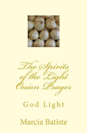 The Spirits of the Light Onion Prayer: God Light by Marcia Batiste 9781499205879