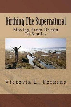 Birthing The Supernatural: Moving From Dream To Reality by Jacqueline Young 9781499222203