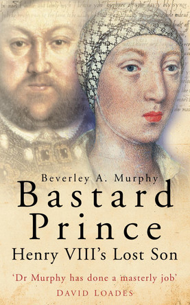 Bastard Prince: Henry VIII's Lost Son by Beverley A. Murphy