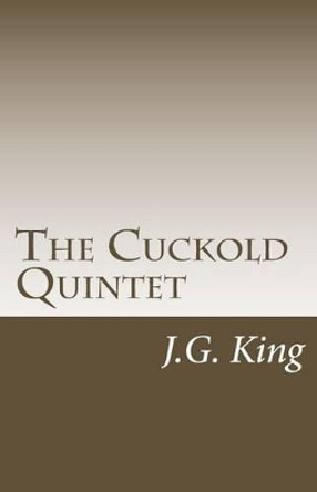 The Cuckold Quintet by J G King 9781499234442