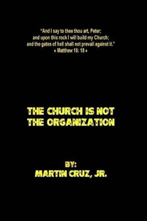 The Church is not the Organization: And upon this rock I will build my Church; and the gates of hell shall not prevail against it. - Jesus Christ. by Jr Martin Cruz 9781499121971