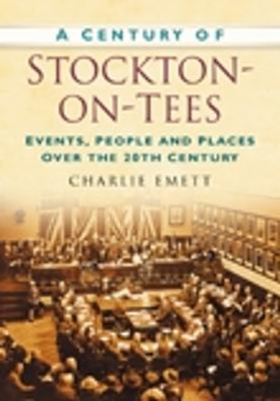 A Century of Stockton-on-Tees: Events, People and Places Over the 20th Century by Charlie Emett
