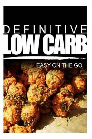 Definitive Low Carb - Easy On The Go: Ultimate low carb cookbook for a low carb diet and low carb lifestyle. Sugar free, wheat-free and natural by Definitive Low Carb 9781499167290