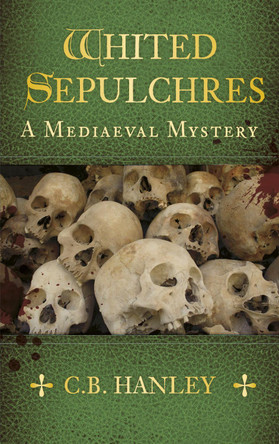 Whited Sepulchres: A Mediaeval Mystery (Book 3) by C. B. Hanley