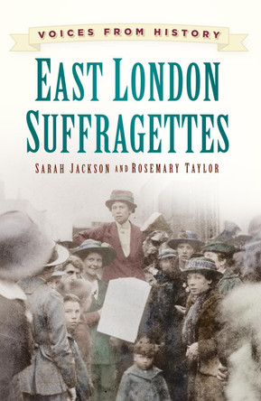 Voices from History: East London Suffragettes by Rosemary Taylor