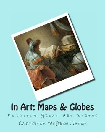 In Art: Maps by Catherine McGrew Jaime 9781499259933