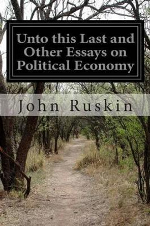 Unto this Last and Other Essays on Political Economy by John Ruskin 9781499261059